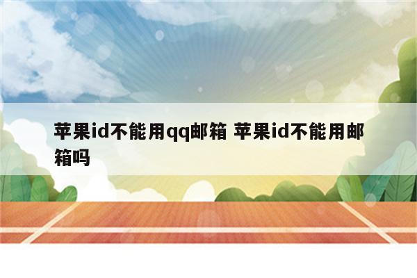 苹果id不能用qq邮箱 苹果id不能用邮箱吗