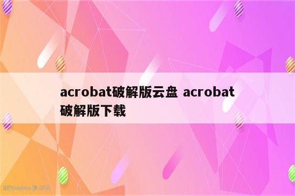 acrobat破解版云盘 acrobat破解版下载