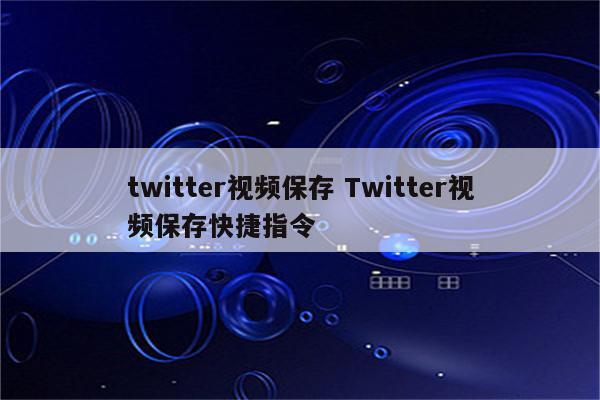 twitter视频保存 Twitter视频保存快捷指令