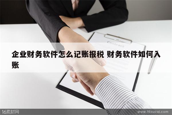 企业财务软件怎么记账报税 财务软件如何入账