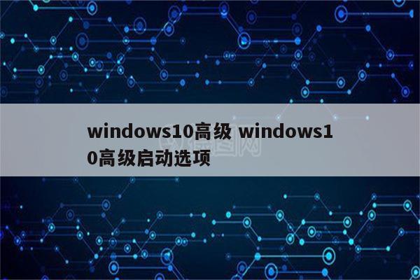 windows10高级 windows10高级启动选项