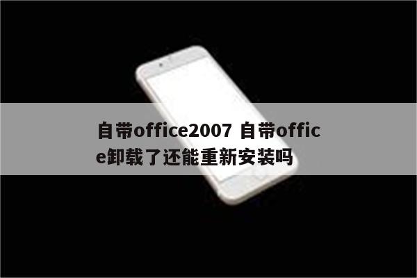 自带office2007 自带office卸载了还能重新安装吗