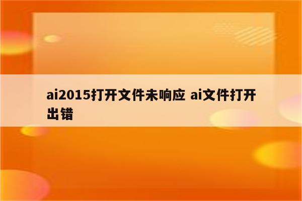 ai2015打开文件未响应 ai文件打开出错