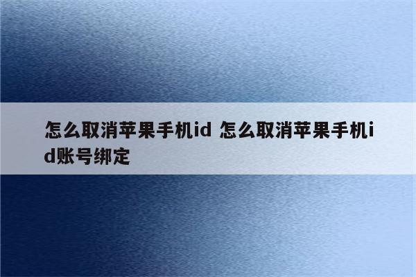 怎么取消苹果手机id 怎么取消苹果手机id账号绑定