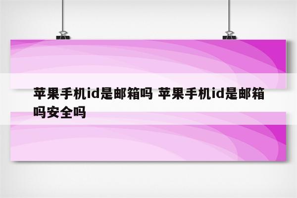 苹果手机id是邮箱吗 苹果手机id是邮箱吗安全吗