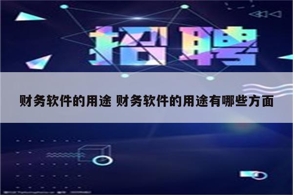 财务软件的用途 财务软件的用途有哪些方面