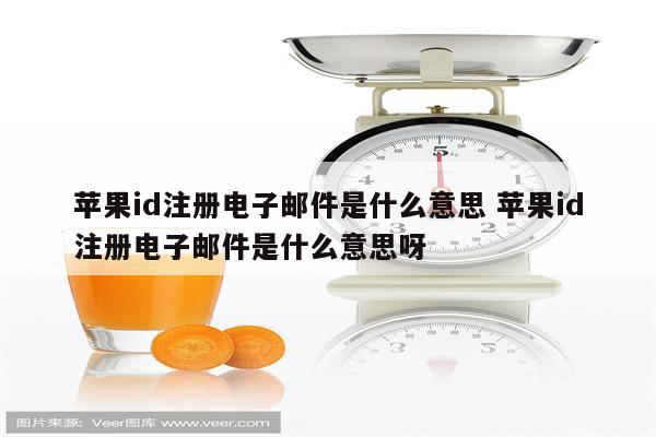 苹果id注册电子邮件是什么意思 苹果id注册电子邮件是什么意思呀