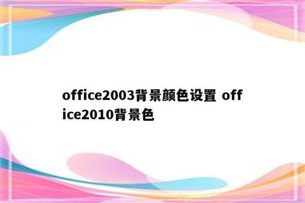 office2003背景颜色设置 office2010背景色