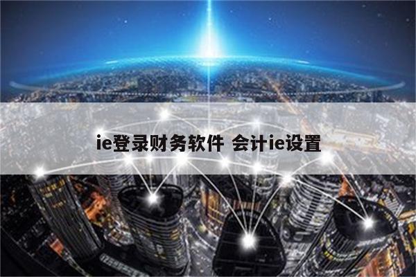 ie登录财务软件 会计ie设置