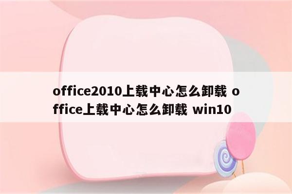 office2010上载中心怎么卸载 office上载中心怎么卸载 win10