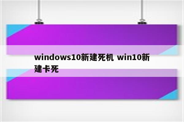 windows10新建死机 win10新建卡死