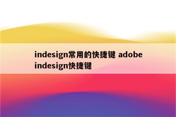 indesign常用的快捷键 adobeindesign快捷键