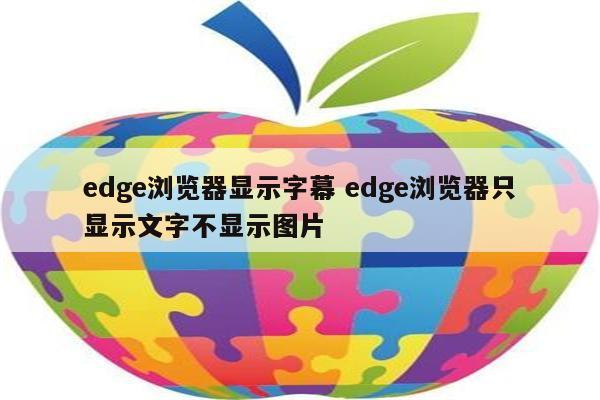 edge浏览器显示字幕 edge浏览器只显示文字不显示图片