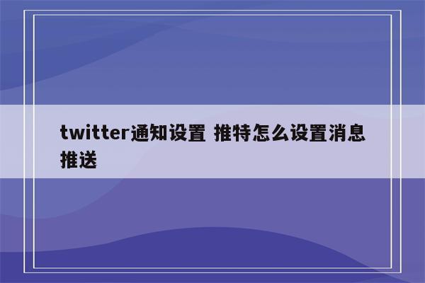 twitter通知设置 推特怎么设置消息推送