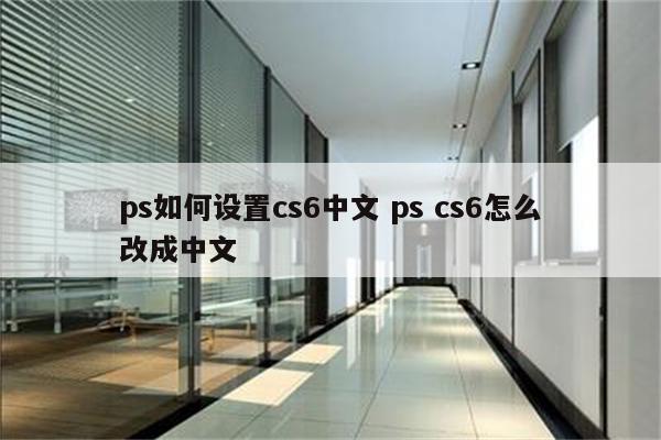 ps如何设置cs6中文 ps cs6怎么改成中文