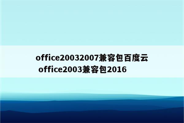 office20032007兼容包百度云 office2003兼容包2016