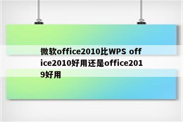 微软office2010比WPS office2010好用还是office2019好用