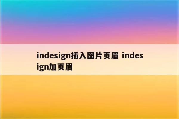 indesign插入图片页眉 indesign加页眉