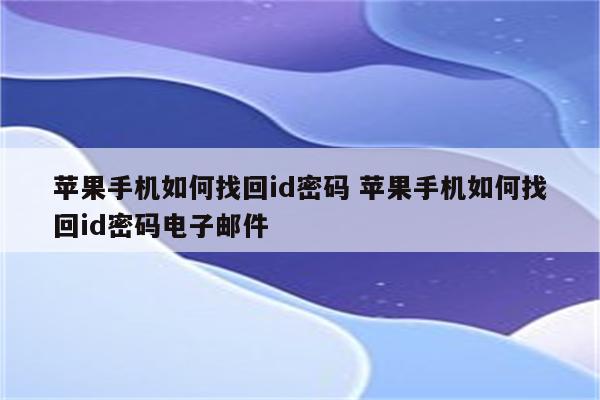 苹果手机如何找回id密码 苹果手机如何找回id密码电子邮件