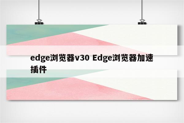 edge浏览器v30 Edge浏览器加速插件