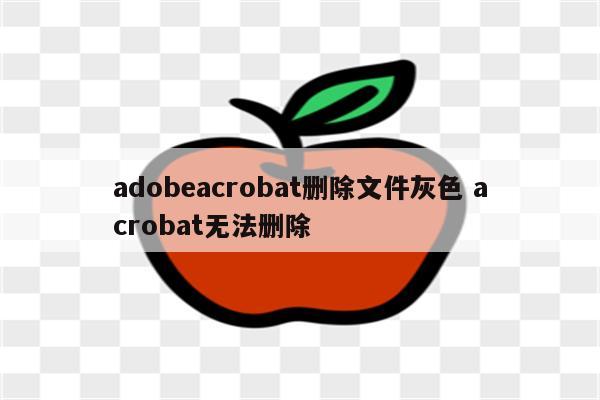 adobeacrobat删除文件灰色 acrobat无法删除