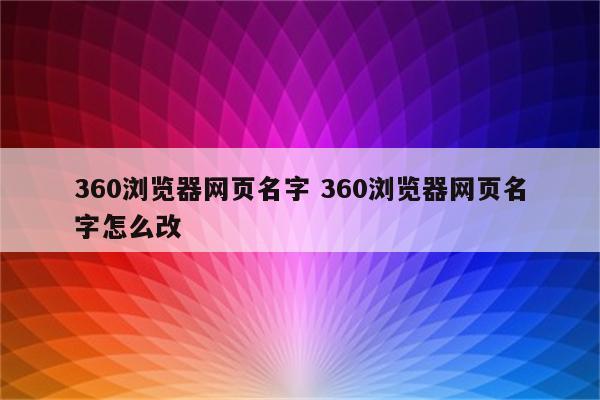 360浏览器网页名字 360浏览器网页名字怎么改