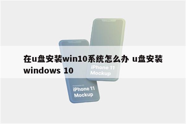 在u盘安装win10系统怎么办 u盘安装windows 10