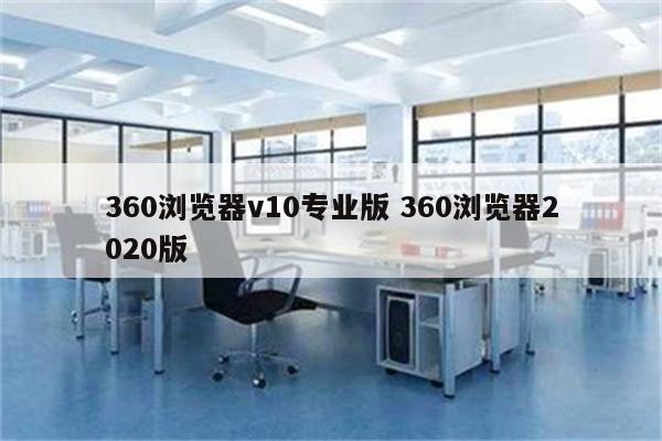 360浏览器v10专业版 360浏览器2020版