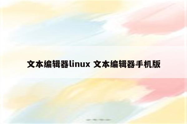 文本编辑器linux 文本编辑器手机版