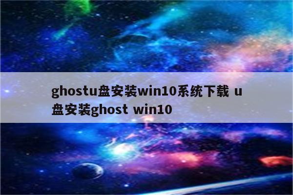 ghostu盘安装win10系统下载 u盘安装ghost win10