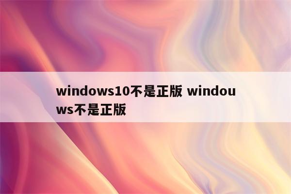 windows10不是正版 windouws不是正版