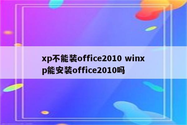 xp不能装office2010 winxp能安装office2010吗