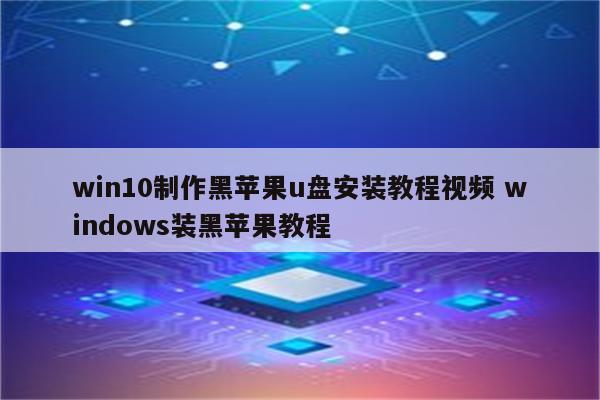 win10制作黑苹果u盘安装教程视频 windows装黑苹果教程