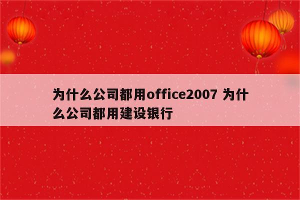 为什么公司都用office2007 为什么公司都用建设银行