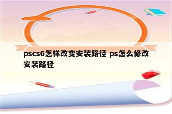 pscs6怎样改变安装路径 ps怎么修改安装路径