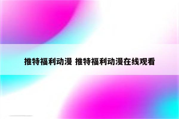 推特福利动漫 推特福利动漫在线观看