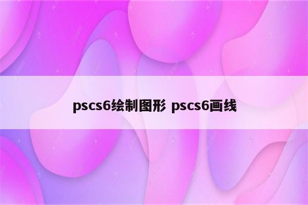 pscs6绘制图形 pscs6画线