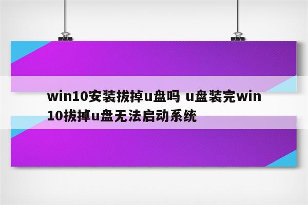 win10安装拔掉u盘吗 u盘装完win10拔掉u盘无法启动系统