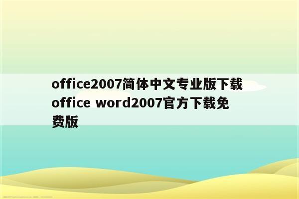 office2007简体中文专业版下载 office word2007官方下载免费版