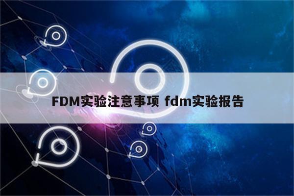 FDM实验注意事项 fdm实验报告