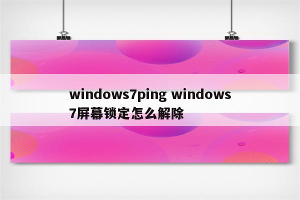 windows7ping windows7屏幕锁定怎么解除