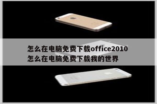 怎么在电脑免费下载office2010 怎么在电脑免费下载我的世界