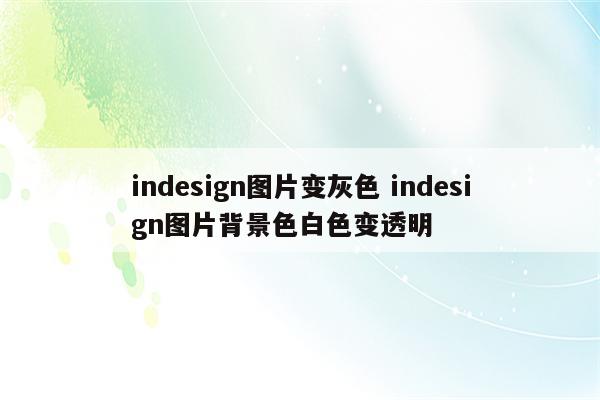 indesign图片变灰色 indesign图片背景色白色变透明