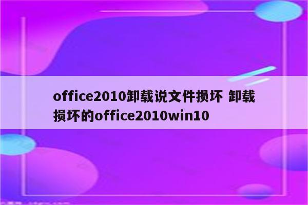 office2010卸载说文件损坏 卸载损坏的office2010win10