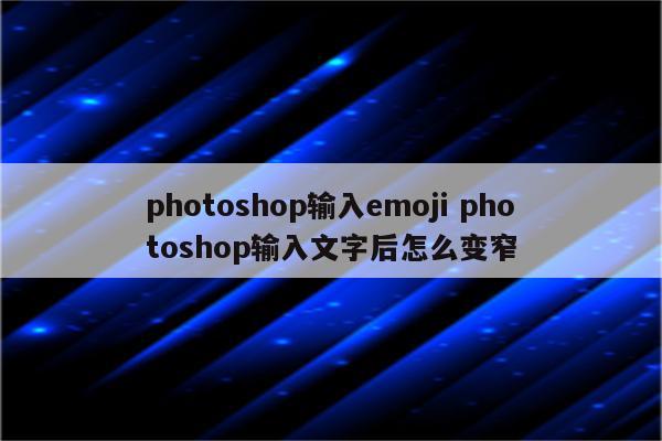 photoshop输入emoji photoshop输入文字后怎么变窄