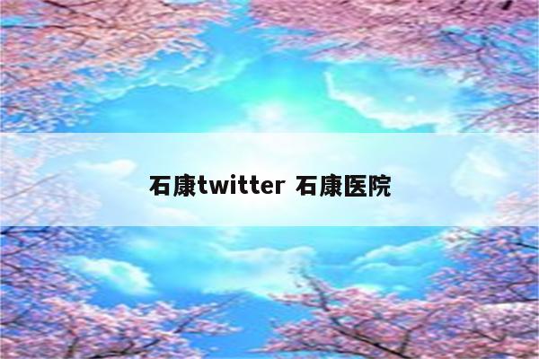 石康twitter 石康医院