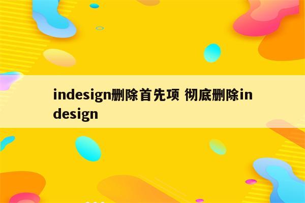 indesign删除首先项 彻底删除indesign