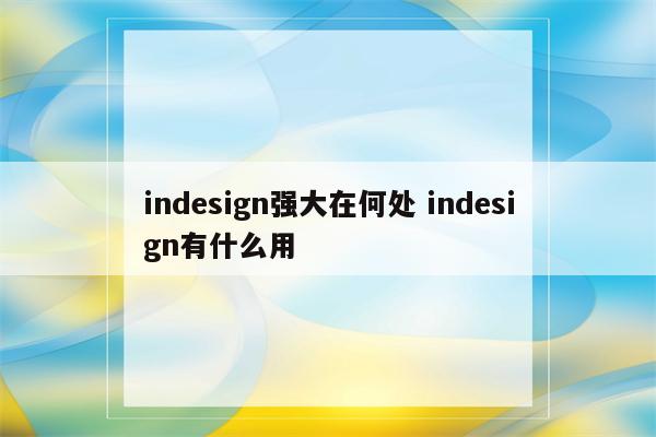 indesign强大在何处 indesign有什么用