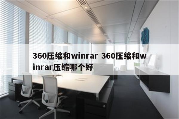 360压缩和winrar 360压缩和winrar压缩哪个好