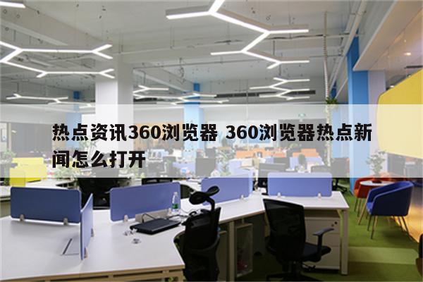 热点资讯360浏览器 360浏览器热点新闻怎么打开